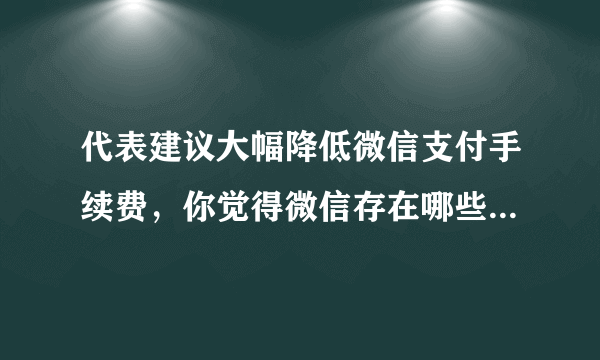 代表建议大幅降低微信支付手续费，你觉得微信存在哪些不合理收费？