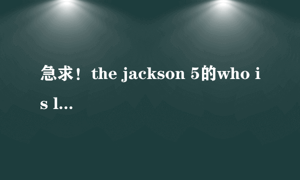 急求！the jackson 5的who is loving you的中文歌词！