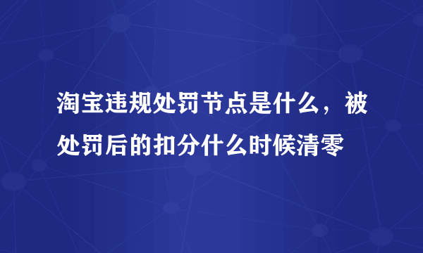 淘宝违规处罚节点是什么，被处罚后的扣分什么时候清零