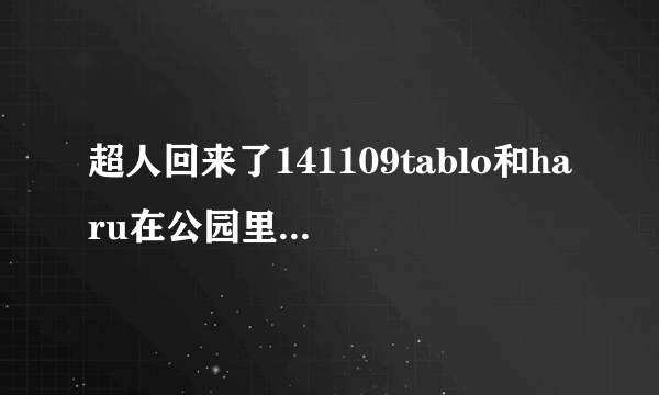 超人回来了141109tablo和haru在公园里唱的是什么歌