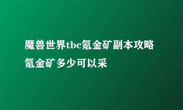 魔兽世界tbc氪金矿副本攻略 氪金矿多少可以采