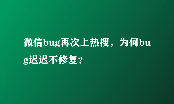 微信bug再次上热搜，为何bug迟迟不修复？