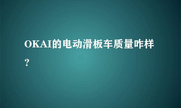 OKAI的电动滑板车质量咋样？