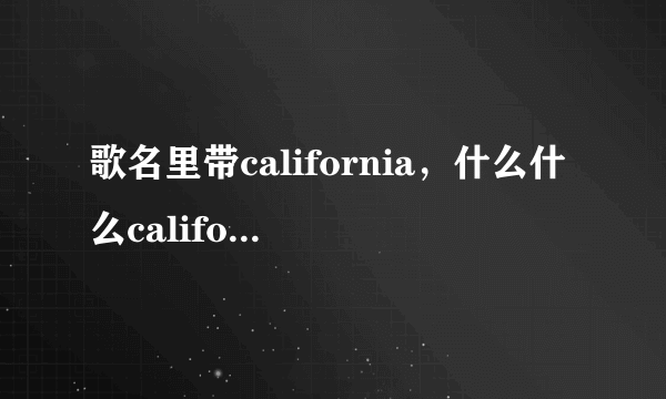 歌名里带california，什么什么california