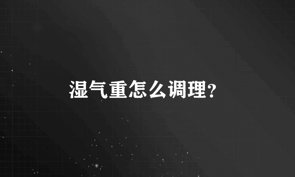 湿气重怎么调理？