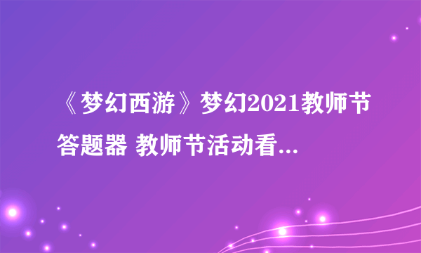 《梦幻西游》梦幻2021教师节答题器 教师节活动看图说话答题器图文教程2021