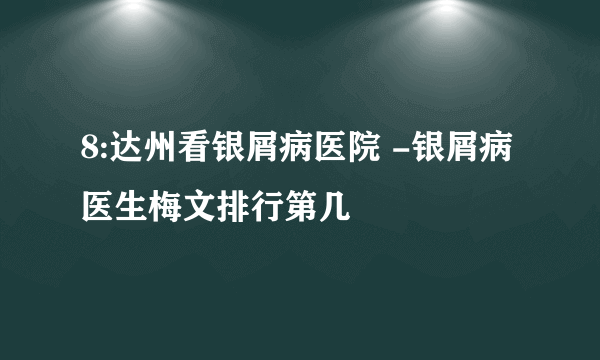 8:达州看银屑病医院 -银屑病医生梅文排行第几