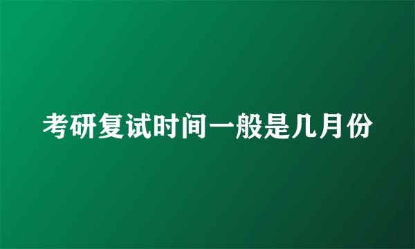 考研复试时间一般是几月份