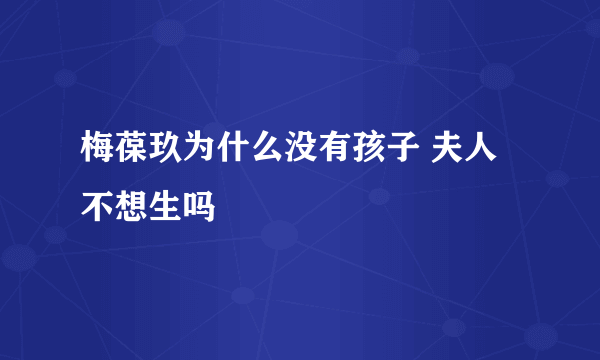 梅葆玖为什么没有孩子 夫人不想生吗