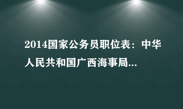 2014国家公务员职位表：中华人民共和国广西海事局（桂林）