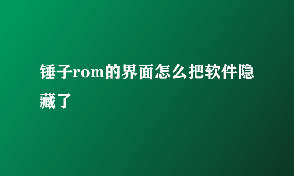 锤子rom的界面怎么把软件隐藏了