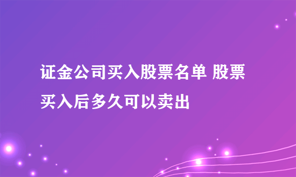 证金公司买入股票名单 股票买入后多久可以卖出