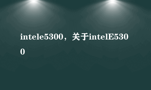 intele5300，关于intelE5300