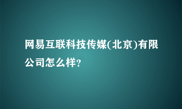 网易互联科技传媒(北京)有限公司怎么样？