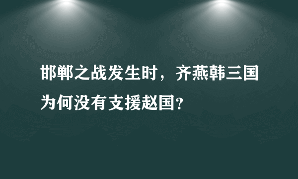 邯郸之战发生时，齐燕韩三国为何没有支援赵国？