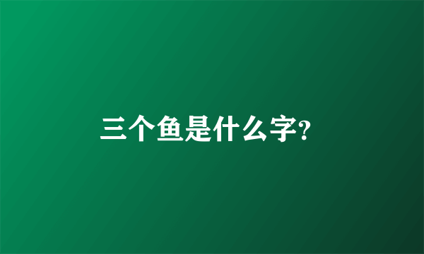 三个鱼是什么字？