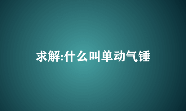 求解:什么叫单动气锤