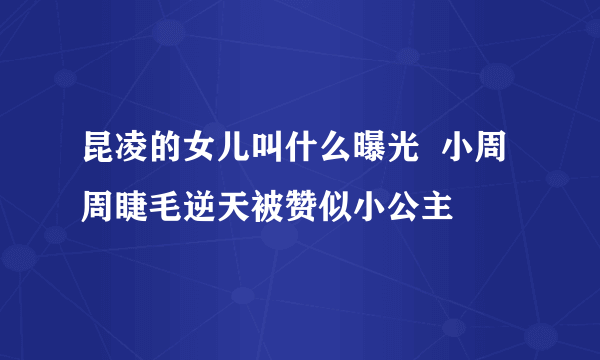 昆凌的女儿叫什么曝光  小周周睫毛逆天被赞似小公主