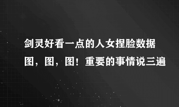 剑灵好看一点的人女捏脸数据图，图，图！重要的事情说三遍