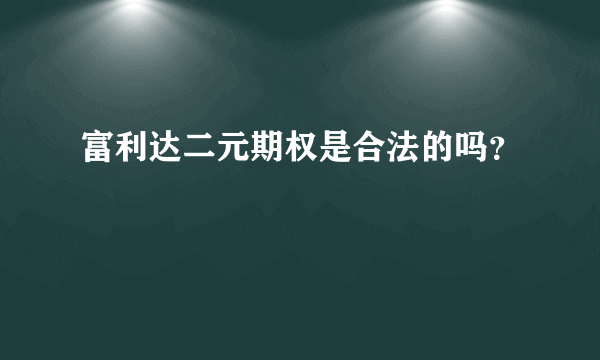 富利达二元期权是合法的吗？