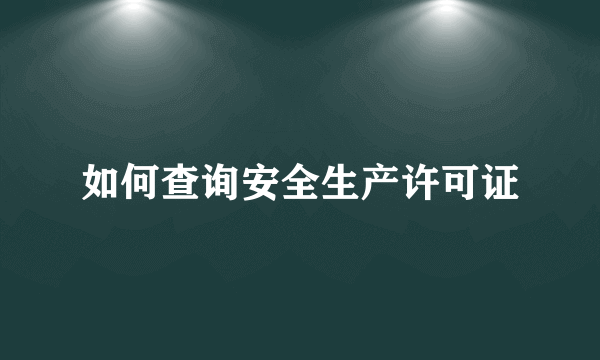 如何查询安全生产许可证