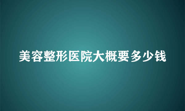 美容整形医院大概要多少钱