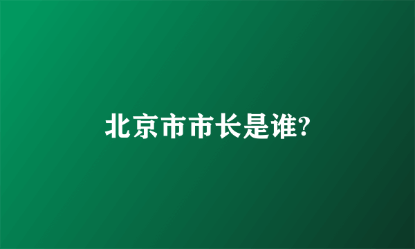 北京市市长是谁?