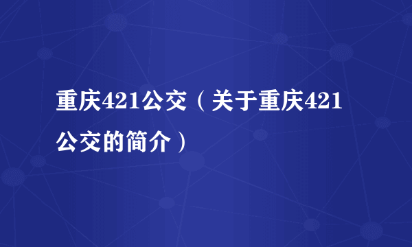 重庆421公交（关于重庆421公交的简介）