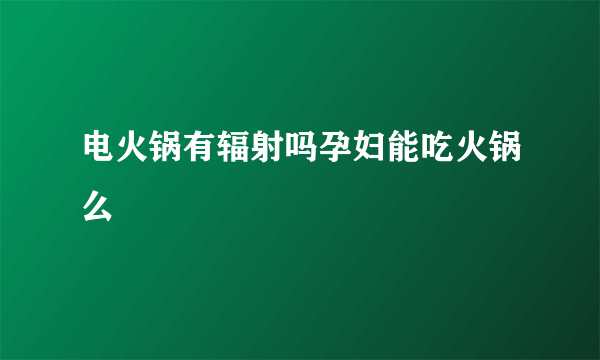 电火锅有辐射吗孕妇能吃火锅么