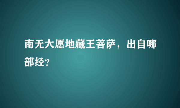 南无大愿地藏王菩萨，出自哪部经？