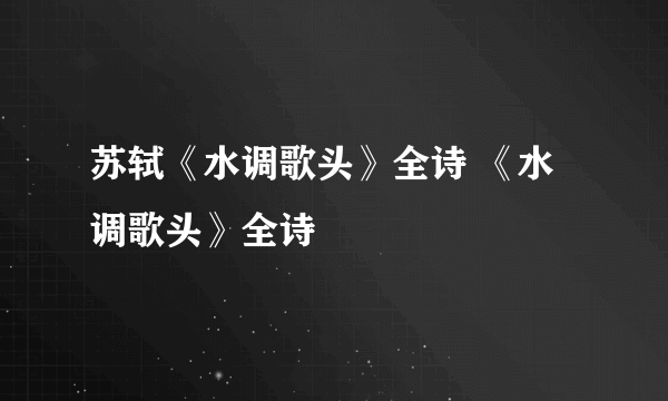 苏轼《水调歌头》全诗 《水调歌头》全诗