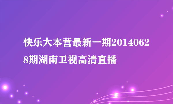 快乐大本营最新一期20140628期湖南卫视高清直播