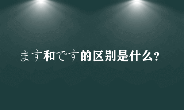 ます和です的区别是什么？