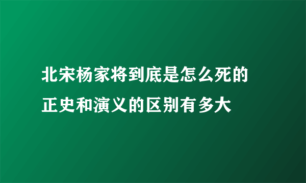 北宋杨家将到底是怎么死的 正史和演义的区别有多大