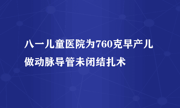 八一儿童医院为760克早产儿做动脉导管未闭结扎术