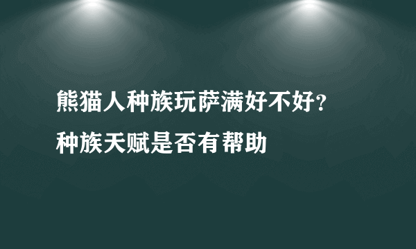 熊猫人种族玩萨满好不好？ 种族天赋是否有帮助