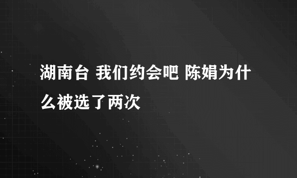 湖南台 我们约会吧 陈娟为什么被选了两次