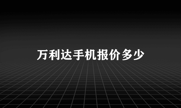 万利达手机报价多少