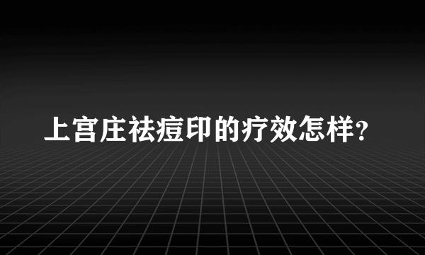 上宫庄祛痘印的疗效怎样？