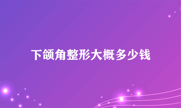 下颌角整形大概多少钱