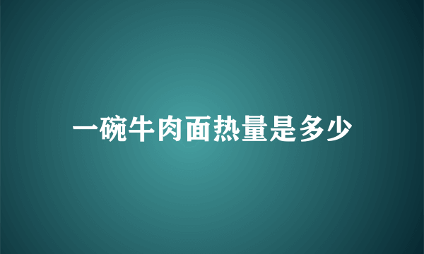 一碗牛肉面热量是多少