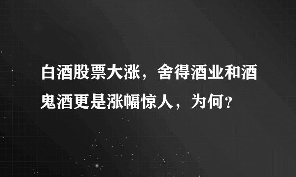 白酒股票大涨，舍得酒业和酒鬼酒更是涨幅惊人，为何？