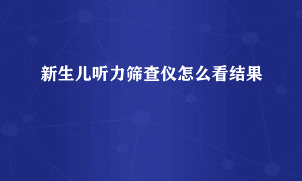 新生儿听力筛查仪怎么看结果