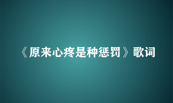 《原来心疼是种惩罚》歌词