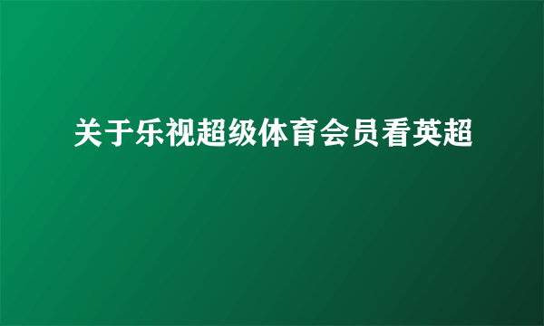 关于乐视超级体育会员看英超