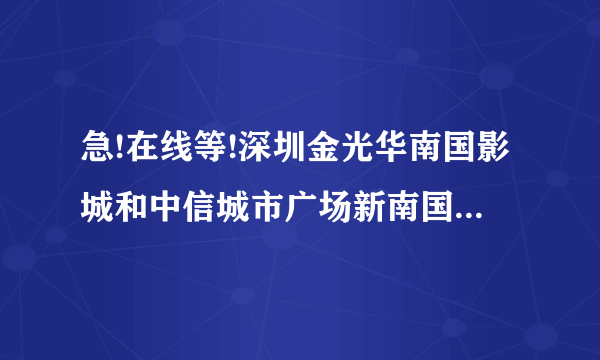 急!在线等!深圳金光华南国影城和中信城市广场新南国影城哪家好?