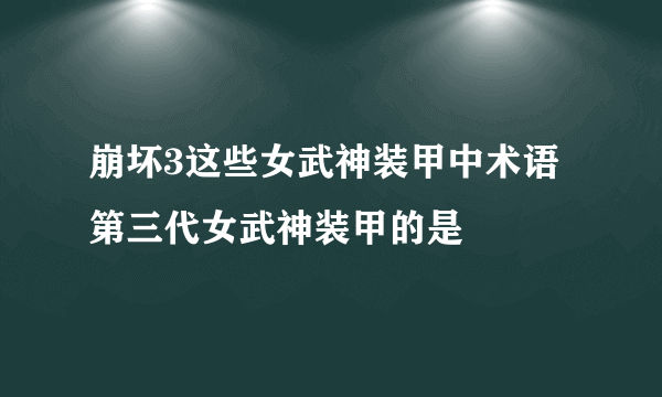 崩坏3这些女武神装甲中术语第三代女武神装甲的是