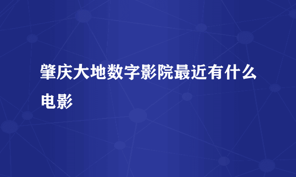 肇庆大地数字影院最近有什么电影