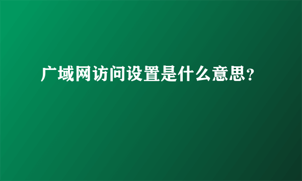 广域网访问设置是什么意思？