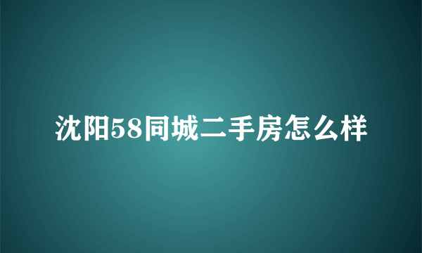 沈阳58同城二手房怎么样